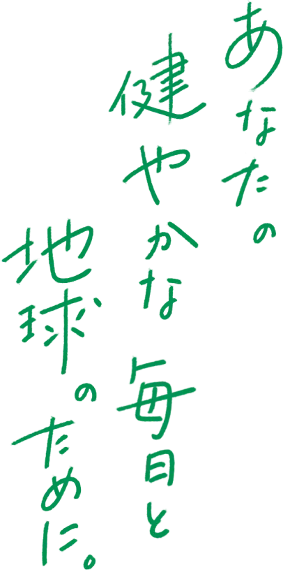 あなたの健やかな毎日と地球のために。